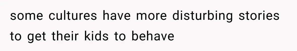 some cultures have more disturbing stories to get their kids to behave
