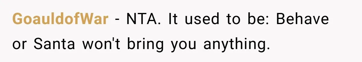 GoauldofWar − NTA. It used to be: Behave or Santa won't bring you anything.