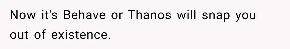 Now it's Behave or Thanos will snap you out of existence.