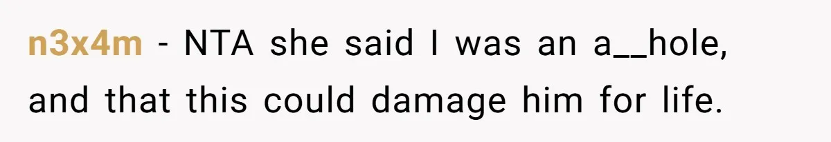 n3x4m − NTA she said I was an a__hole, and that this could damage him for life.