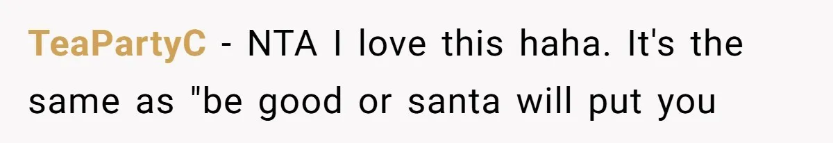 TeaPartyC − NTA I love this haha. It's the same as "be good or santa will put you