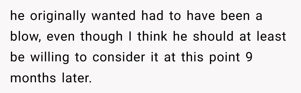 he originally wanted had to have been a blow, even though I think he should at least be willing to consider it at this point 9 months later.