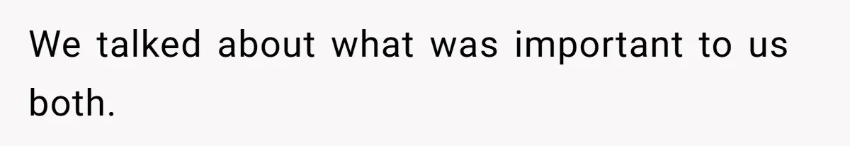 We talked about what was important to us both.