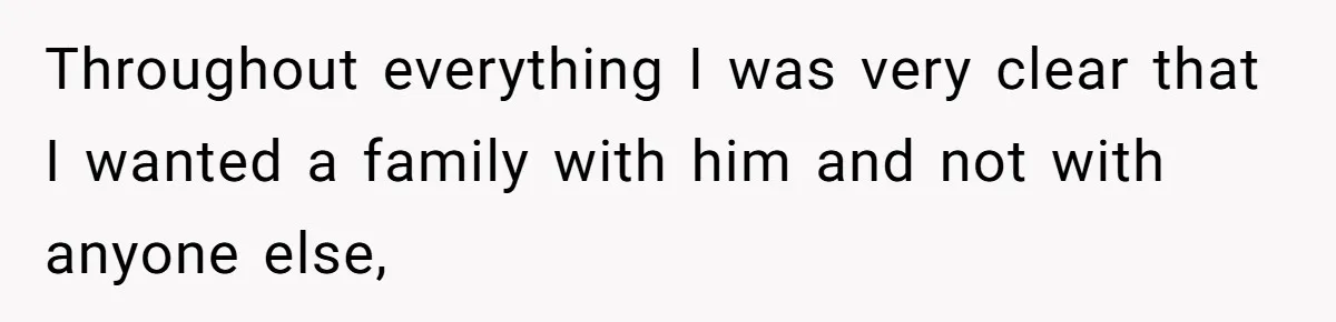 Throughout everything I was very clear that I wanted a family with him and not with anyone else,