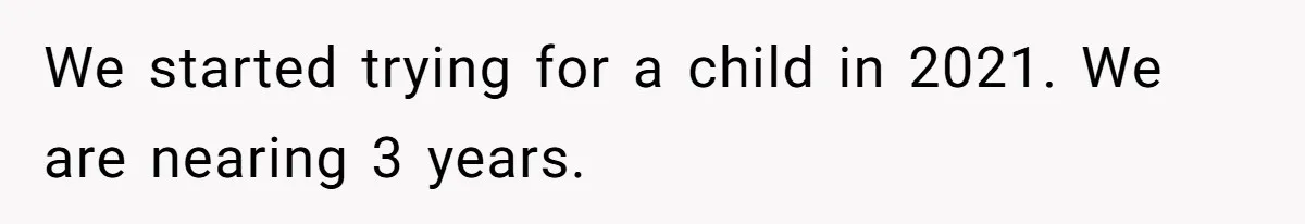 We started trying for a child in 2021. We are nearing 3 years.