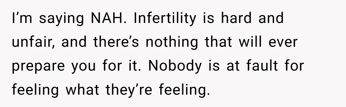 I’m saying NAH. Infertility is hard and unfair, and there’s nothing that will ever prepare you for it. Nobody is at fault for feeling what they’re feeling.