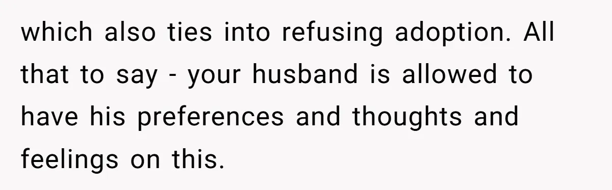 which also ties into refusing adoption. All that to say - your husband is allowed to have his preferences and thoughts and feelings on this.