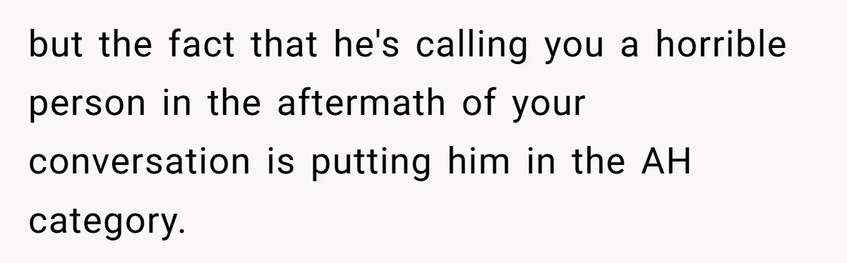 but the fact that he's calling you a horrible person in the aftermath of your conversation is putting him in the AH category.