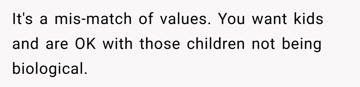 It's a mis-match of values. You want kids and are OK with those children not being biological.