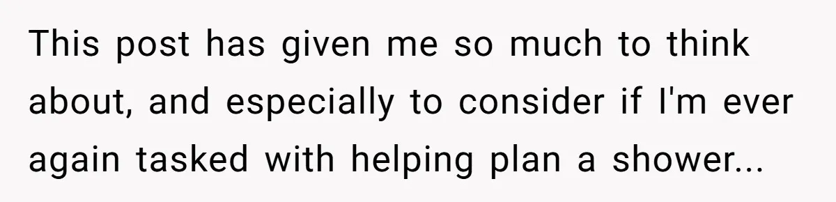 This post has given me so much to think about, and especially to consider if I'm ever again tasked with helping plan a shower...