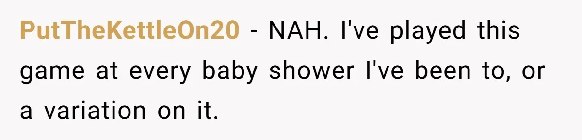 PutTheKettleOn20 − NAH. I've played this game at every baby shower I've been to, or a variation on it.