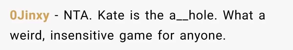 0Jinxy − NTA. Kate is the a__hole. What a weird, insensitive game for anyone.