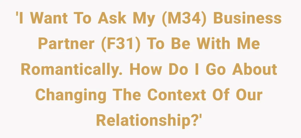 'I want to ask my (M34) business partner (F31) to be with me romantically. How do I go about changing the context of our relationship?'
