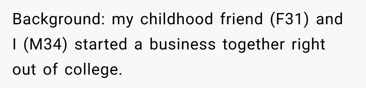 Background: my childhood friend (F31) and I (M34) started a business together right out of college.