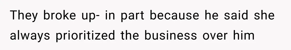 They broke up- in part because he said she always prioritized the business over him