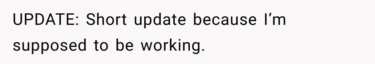 UPDATE: Short update because I’m supposed to be working.