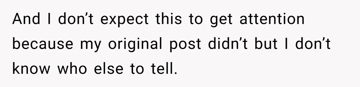 And I don’t expect this to get attention because my original post didn’t but I don’t know who else to tell.