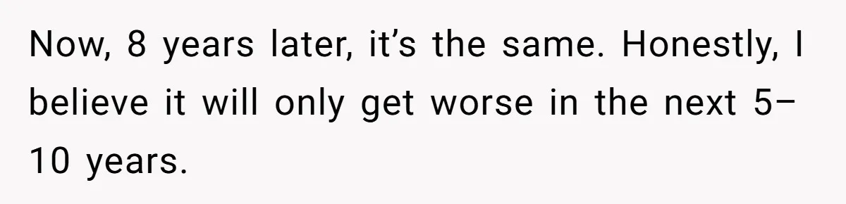 Now, 8 years later, it’s the same. Honestly, I believe it will only get worse in the next 5–10 years.