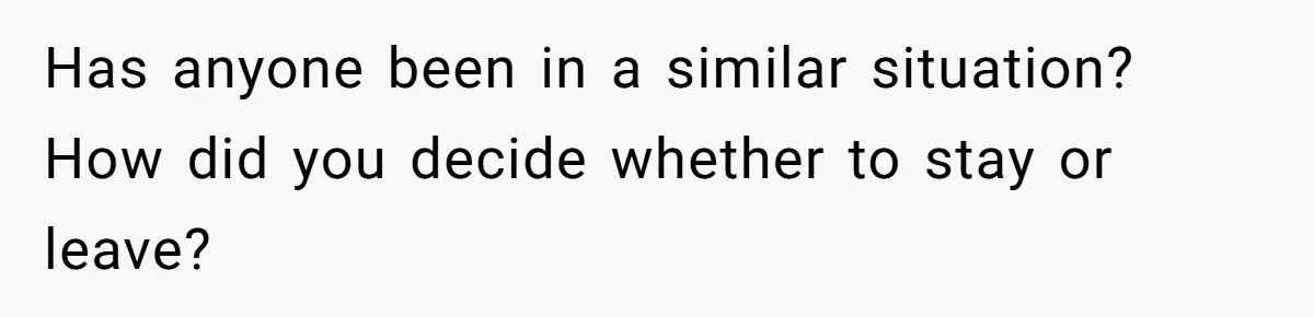 Has anyone been in a similar situation? How did you decide whether to stay or leave?