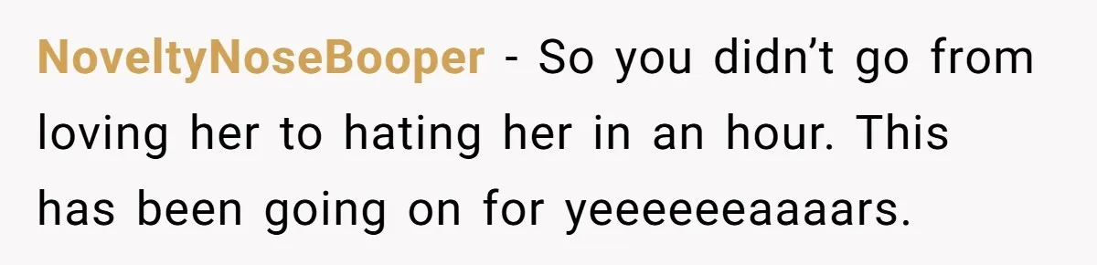 NoveltyNoseBooper − So you didn’t go from loving her to hating her in an hour. This has been going on for yeeeeeeaaaars.