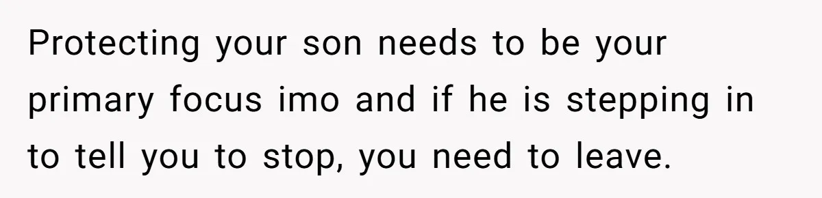 Protecting your son needs to be your primary focus imo and if he is stepping in to tell you to stop, you need to leave.