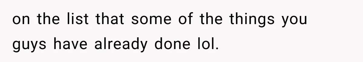 on the list that some of the things you guys have already done lol.