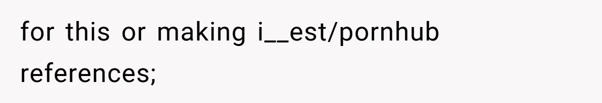 for this or making i__est/pornhub references;