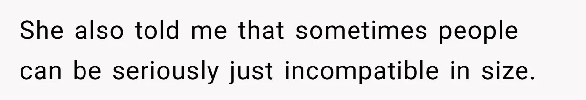 She also told me that sometimes people can be seriously just incompatible in size.