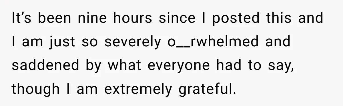 It’s been nine hours since I posted this and I am just so severely o__rwhelmed and saddened by what everyone had to say, though I am extremely grateful.