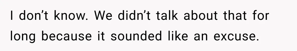 I don’t know. We didn’t talk about that for long because it sounded like an excuse.