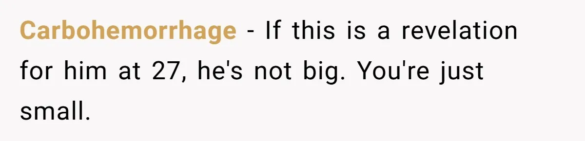 Carbohemorrhage − If this is a revelation for him at 27, he's not big. You're just small.