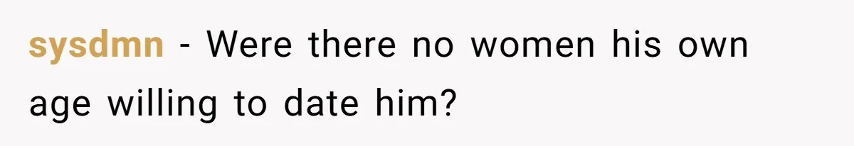 sysdmn − Were there no women his own age willing to date him?