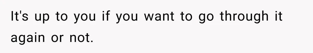 It's up to you if you want to go through it again or not.