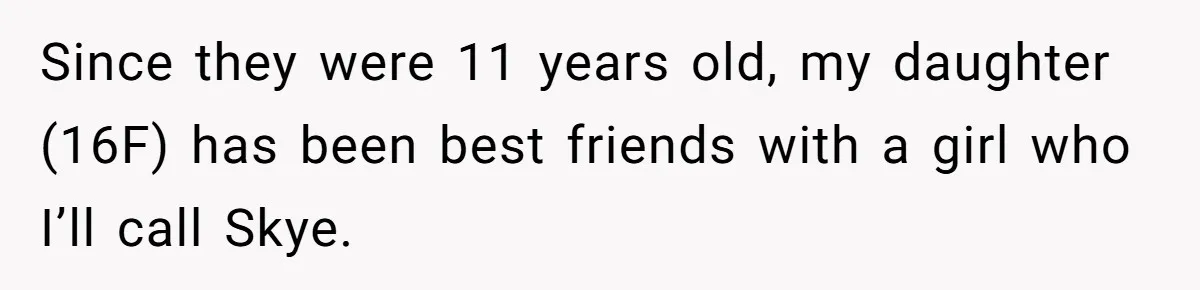 Since they were 11 years old, my daughter (16F) has been best friends with a girl who I’ll call Skye.