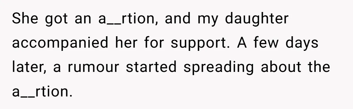 She got an a__rtion, and my daughter accompanied her for support. A few days later, a rumour started spreading about the a__rtion.