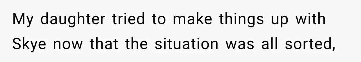 My daughter tried to make things up with Skye now that the situation was all sorted,