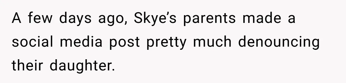 A few days ago, Skye’s parents made a social media post pretty much denouncing their daughter.