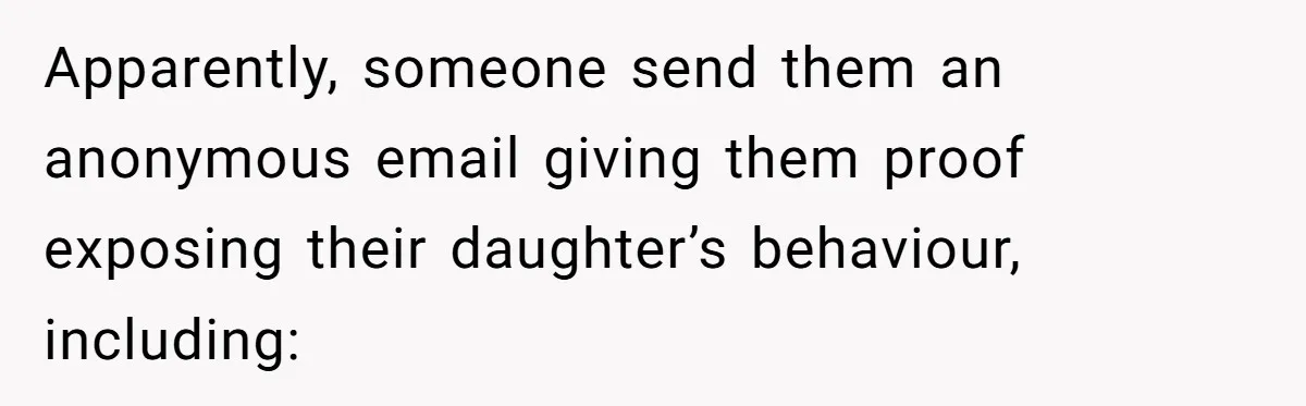 Apparently, someone send them an anonymous email giving them proof exposing their daughter’s behaviour, including: