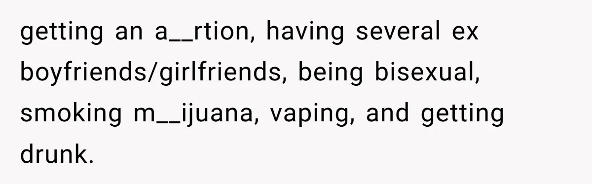 getting an a__rtion, having several ex boyfriends/girlfriends, being bisexual, smoking m__ijuana, vaping, and getting drunk.