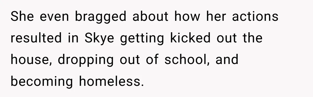 She even bragged about how her actions resulted in Skye getting kicked out the house, dropping out of school, and becoming homeless.