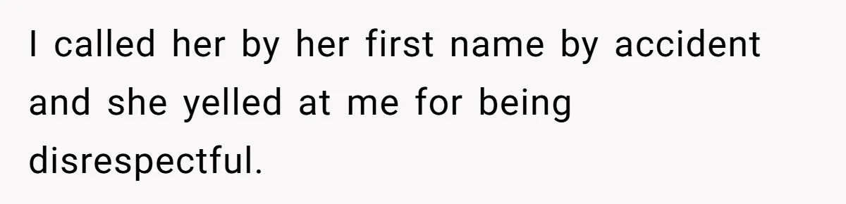 I called her by her first name by accident and she yelled at me for being disrespectful.
