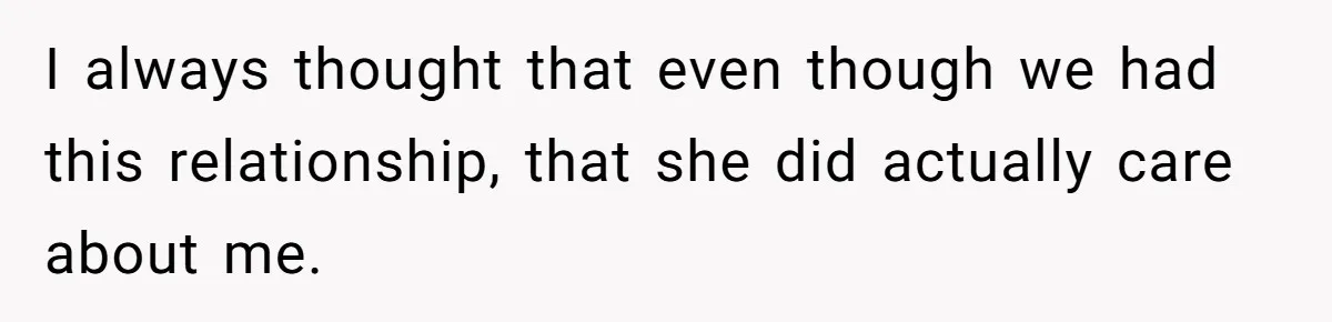 I always thought that even though we had this relationship, that she did actually care about me.