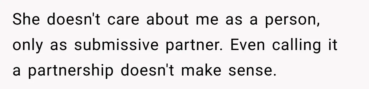 She doesn't care about me as a person, only as submissive partner. Even calling it a partnership doesn't make sense.