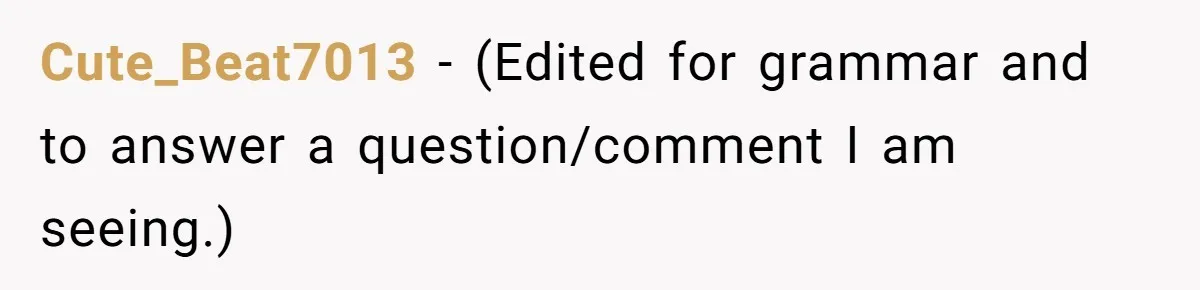 Cute_Beat7013 − (Edited for grammar and to answer a question/comment I am seeing.)
