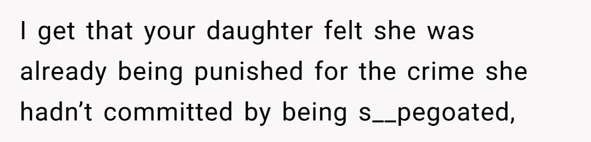 I get that your daughter felt she was already being punished for the crime she hadn’t committed by being s__pegoated,