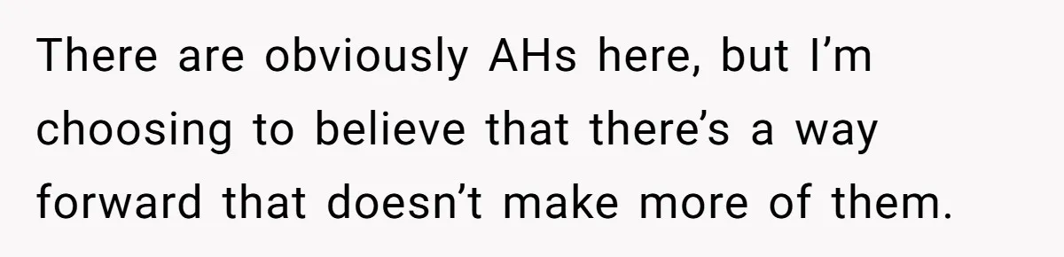 There are obviously AHs here, but I’m choosing to believe that there’s a way forward that doesn’t make more of them.