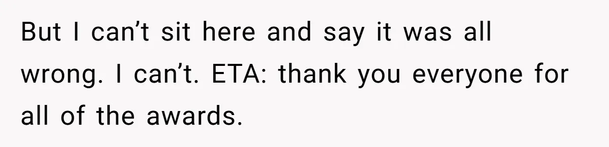 But I can’t sit here and say it was all wrong. I can’t. ETA: thank you everyone for all of the awards.