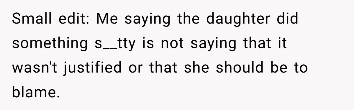Small edit: Me saying the daughter did something s__tty is not saying that it wasn't justified or that she should be to blame.