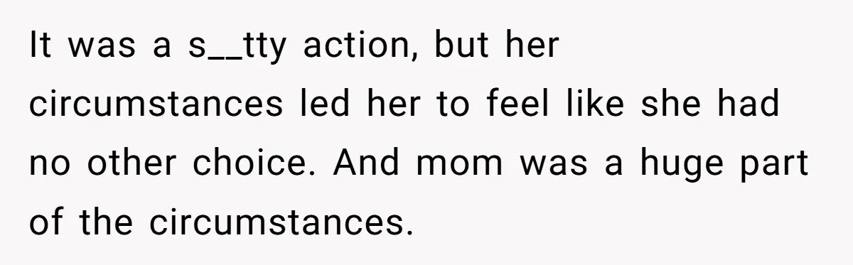 It was a s__tty action, but her circumstances led her to feel like she had no other choice. And mom was a huge part of the circumstances.