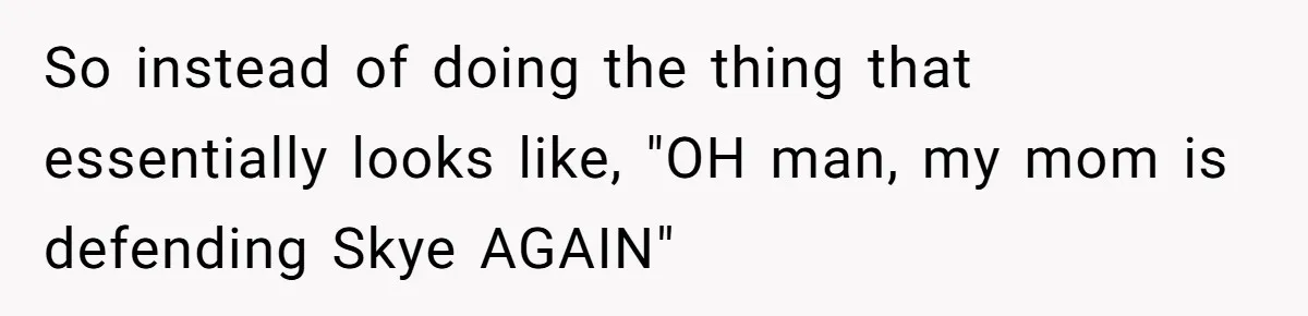 So instead of doing the thing that essentially looks like, "OH man, my mom is defending Skye AGAIN"